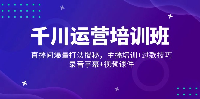 千川运营培训班，直播间爆量打法揭秘，主播培训+过款技巧，录音字幕+视频-冒泡网