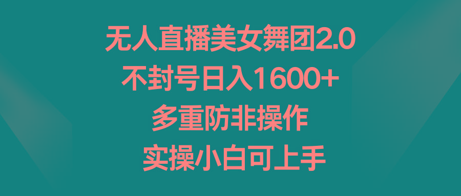无人直播美女舞团2.0，不封号日入1600+，多重防非操作， 实操小白可上手-冒泡网