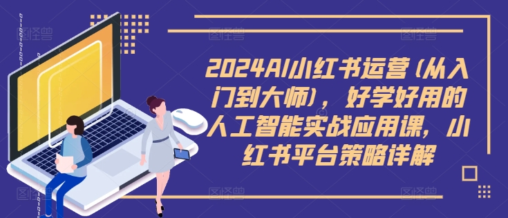 2024AI小红书运营(从入门到大师),好学好用的人工智能实战应用课,小红书平台策略详解-冒泡网
