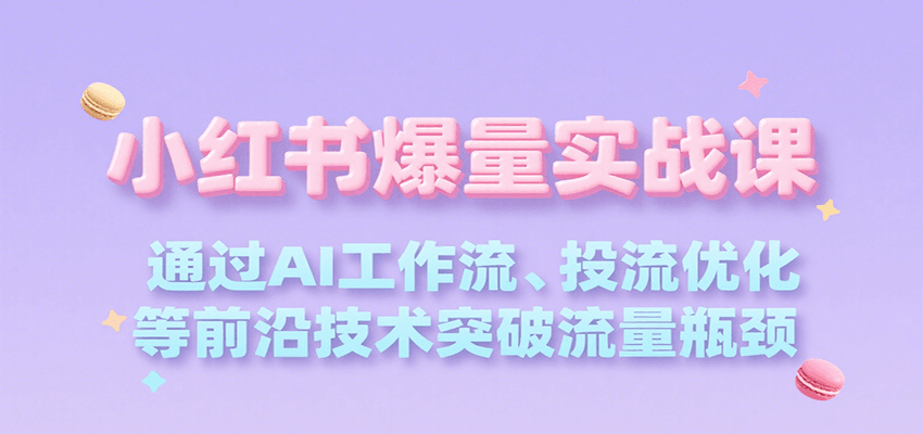 小红书爆量实战课，通过AI工作流、投流优化等前沿技术突破流量瓶颈-冒泡网