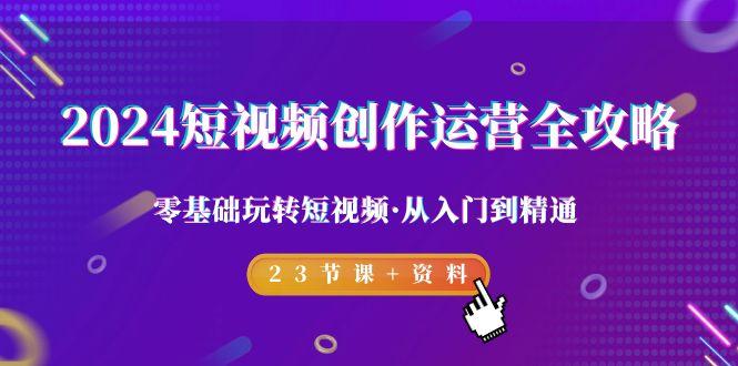 短视频-创作运营全攻略，零基础玩转短视频·从入门到精通-23节课+资料-冒泡网