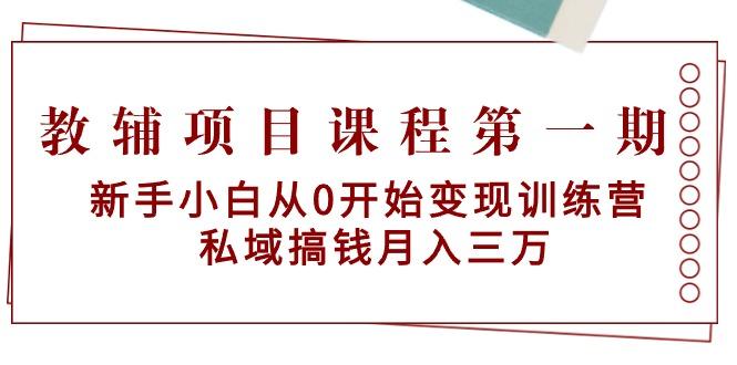 教辅项目课程第一期:新手小白从0开始变现训练营 私域搞钱月入三万-冒泡网