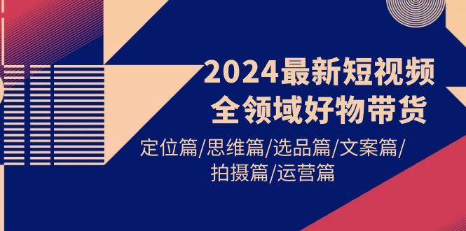 (9818期)最新短视频全领域好物带货 定位篇/思维篇/选品篇/文案篇/拍摄篇/运营篇-冒泡网