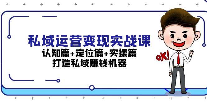 私域运营变现实战课:认知篇+定位篇+实操篇,打造私域赚钱机器-冒泡网
