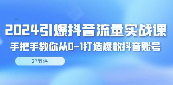 引爆·抖音流量实战课，手把手教你从0-1打造爆款抖音账号(27节)-冒泡网