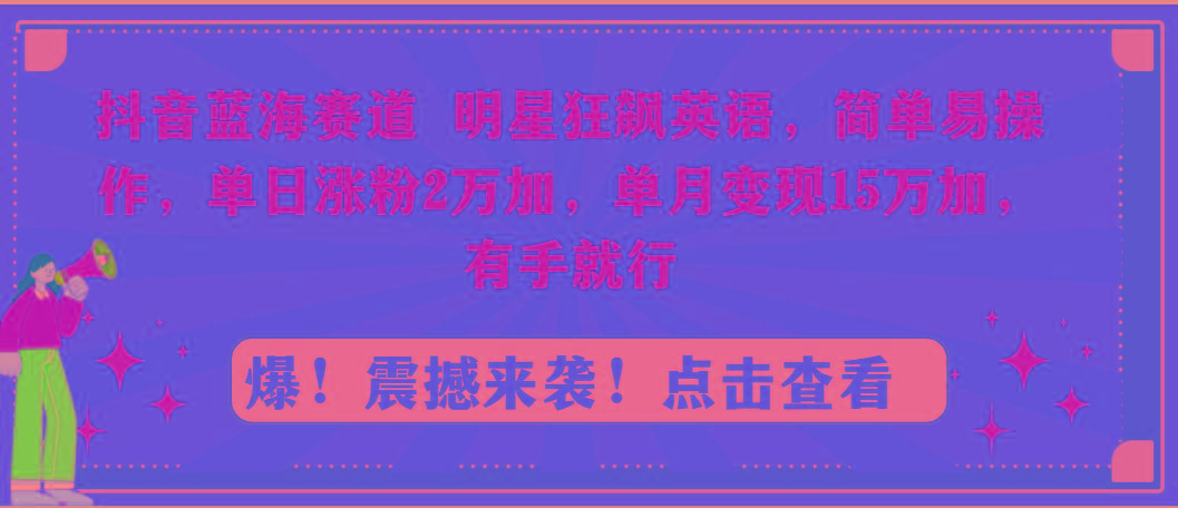 抖音蓝海赛道,明星狂飙英语,简单易操作,单日涨粉2万加,单月变现15万…-冒泡网