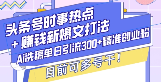 头条号时事热点+赚钱新爆文打法,Ai洗稿单日引流300+精准创业粉,目前可多号干【揭秘】-冒泡网