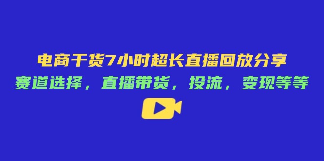 电商干货7小时超长直播回放分享:赛道选择,直播带货,投流,变现等等-冒泡网