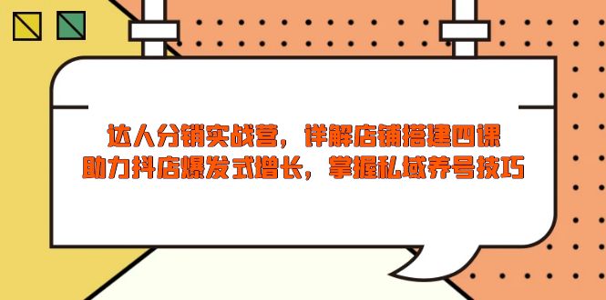 达人分销实战营,店铺搭建四课,助力抖店爆发式增长,掌握私域养号技巧-冒泡网