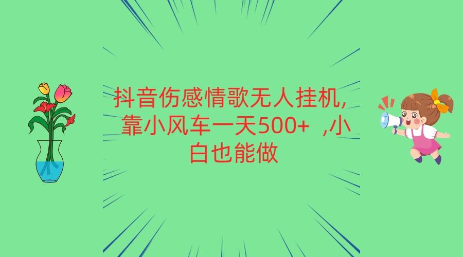 抖音伤感情歌无人挂机 靠小风车一天500+ 小白也能做-冒泡网