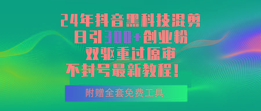24年抖音黑科技混剪日引300+创业粉,双驱重过原审不封号最新教程!-冒泡网