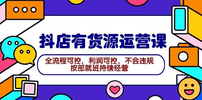 (9702期)抖店有货源运营课：全流程可控，利润可控，不会违规，按部就班持续经营-冒泡网
