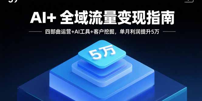 AI+全域流量变现指南,四部曲运营+AI工具+客户挖掘,单月利润提升5万-冒泡网