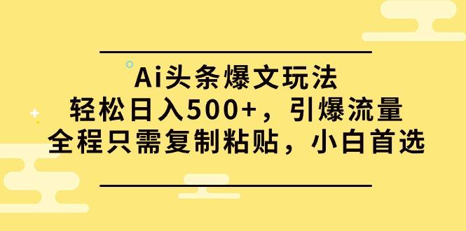 (9853期)Ai头条爆文玩法,轻松日入500+,引爆流量全程只需复制粘贴,小白首选-冒泡网