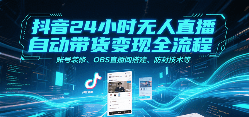抖音24小时无人直播自动带货变现全流程,账号装修、OBS直播间搭建、防封技术等-冒泡网