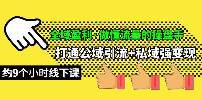 (10045期)全域盈利·做懂流量的操盘手,打通公域引流+私域强变现,约9个小时线下课-冒泡网