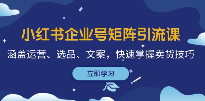 小红书企业号矩阵引流课,涵盖运营、选品、文案,快速掌握卖货技巧-冒泡网