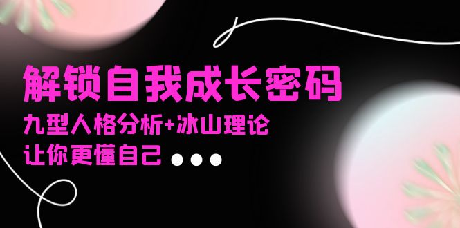 某社群课程,解锁自我成长密码,九型人格分析+冰山理论,让你更懂自己-冒泡网