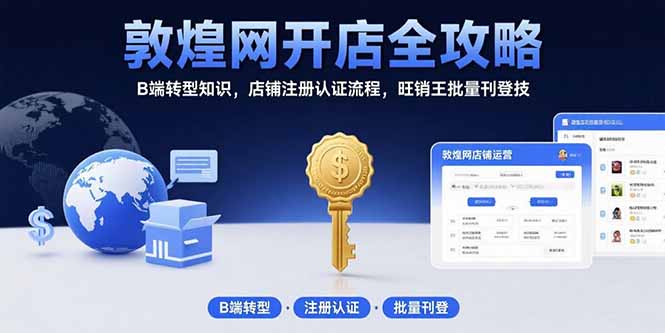 敦煌网开店全攻略:B端转型知识,店铺注册认证流程,旺销王批量刊登技-冒泡网