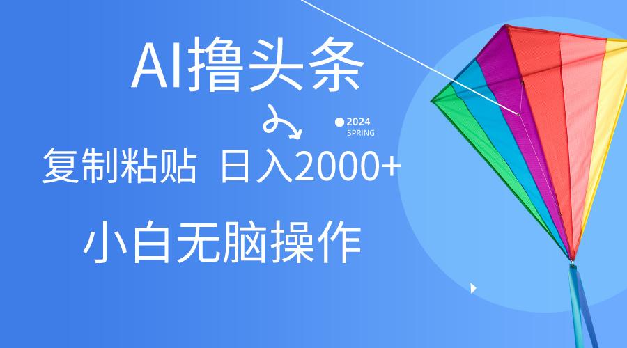 AI一键生成爆款文章撸头条,无脑操作,复制粘贴轻松,日入2000+-冒泡网