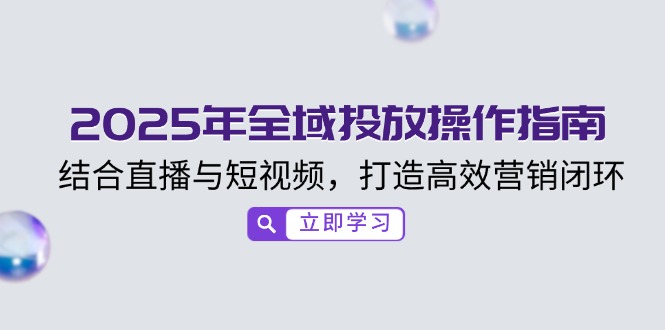2025年全域投放操作指南,结合直播与短视频,打造高效营销闭环-冒泡网