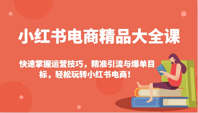 小红书电商精品大全课:快速掌握运营技巧,精准引流与爆单目标,轻松玩转小红书电商!-冒泡网