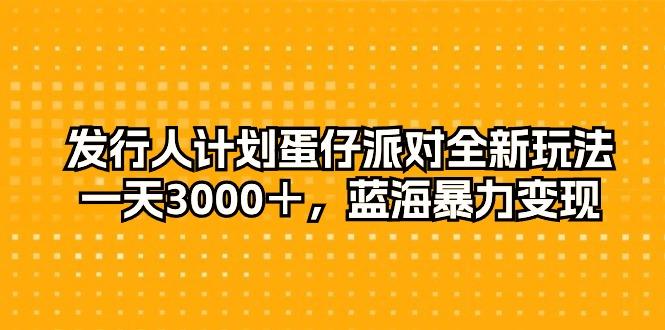 发行人计划蛋仔派对全新玩法,一天3000+,蓝海暴力变现-冒泡网