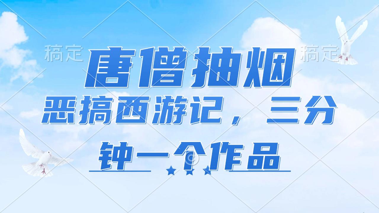 唐僧抽烟,恶搞西游记,各平台风口赛道,三分钟一条作品,日入1000+-冒泡网