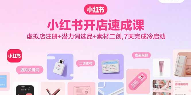 小红书开店速成课，虚拟店注册+潜力词选品+素材二创，7天完成冷启动-冒泡网