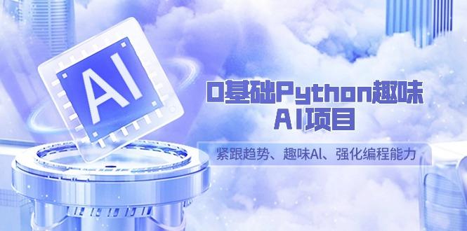 0基础Python趣味AI项目,紧跟趋势、趣味Al、强化编程能力(13节课)-冒泡网