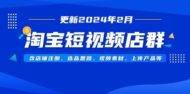 淘宝短视频店群(更新年2月)含店铺注册、选品思路、视频素材、上传…-冒泡网
