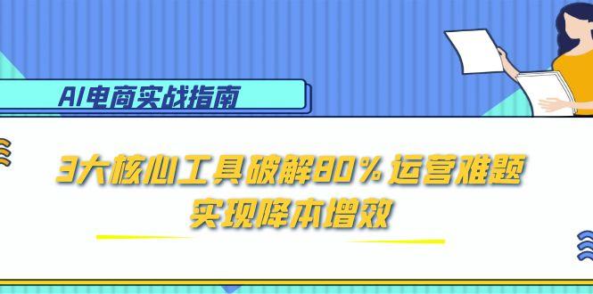 AI电商实战指南:3大核心工具破解80%运营难题,实现降本增效-冒泡网