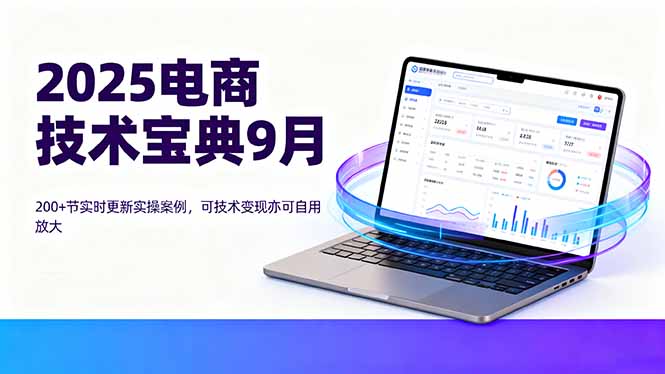 2025电商技术宝典9月:200+节实时更新实操案例,可技术变现亦可自用放大-冒泡网