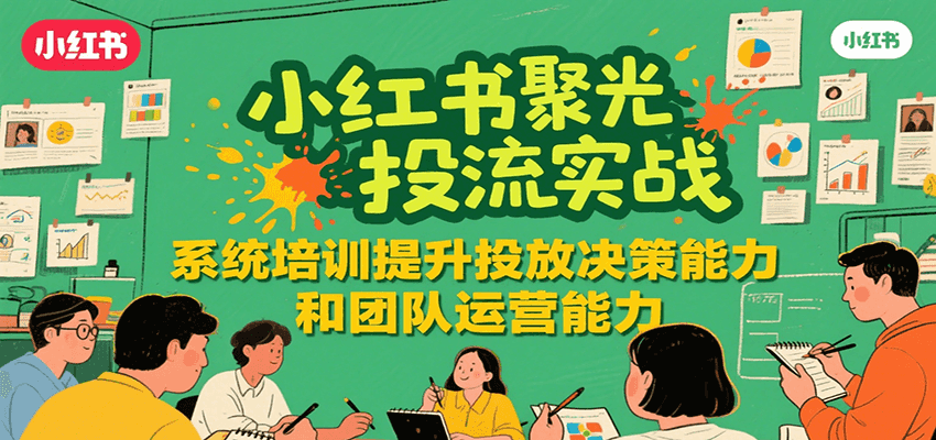 小红书聚光投流实战,系统学习提升投放决策能力和团队运营能力-冒泡网