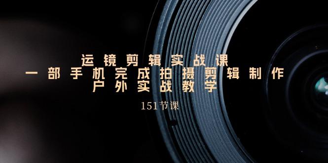 手机运镜剪辑实操课，户外拍摄剪辑制作实战(151节课)-冒泡网