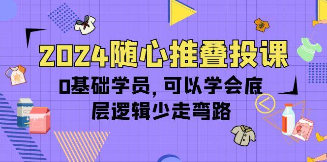 (10017期)随心推叠投课,0基础学员,可以学会底层逻辑少走弯路(14节)-冒泡网