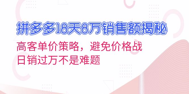 拼多多18天8万销售额揭秘:高客单价策略,避免价格战,日销过万不是难题-冒泡网