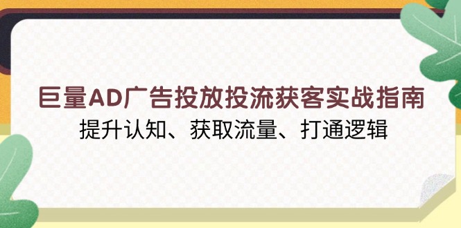 巨量AD广告投放投流获客实战指南,提升认知、获取流量、打通逻辑-冒泡网