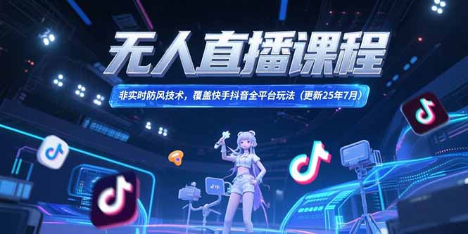 无人直播课程,非实时防风技术,覆盖快手抖音全平台玩法(更新25年7月-冒泡网