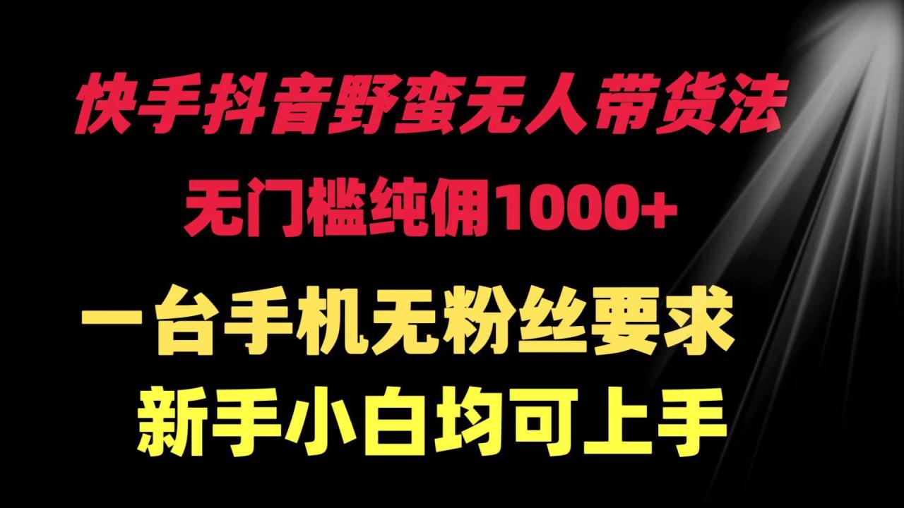 (9552期)快手抖音野蛮无人带货法 无门槛纯佣1000+ 一台手机无粉丝要求新手小白…-冒泡网