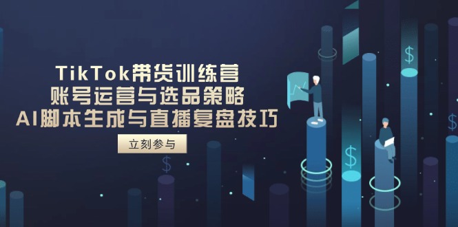 TikTok带货训练营,账号运营与选品策略,AI脚本生成与直播复盘技巧-冒泡网