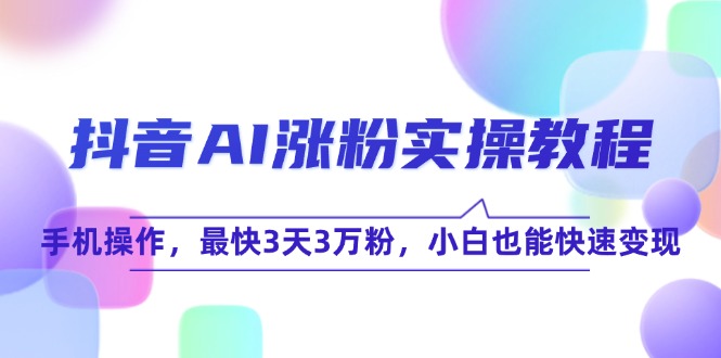 抖音AI涨粉实操教程,手机操作,最快3天3万粉,小白也能快速变现-冒泡网