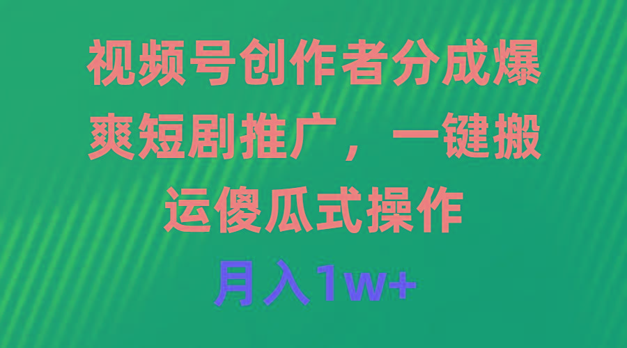 (9531期)视频号创作者分成，爆爽短剧推广，一键搬运，傻瓜式操作，月入1w+-冒泡网