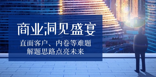 商业洞见盛宴,直面客户、内卷等难题,解题思路点亮未来-冒泡网