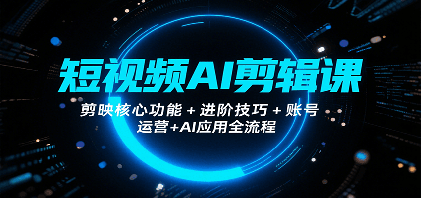 短视频AI剪辑课,剪映核心功能+进阶技巧+账号运营+AI应用全流程-冒泡网