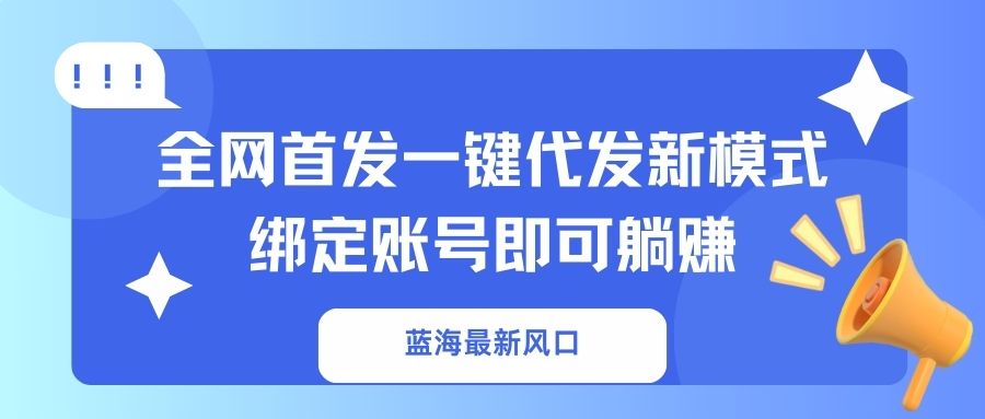 蓝海最新风口,全网首发一键代发新模式!绑定账号即可躺赚-冒泡网