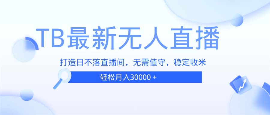 TB无人直播,打造日不落直播间,无需真人出镜,无需值守,打造日不落直…-冒泡网