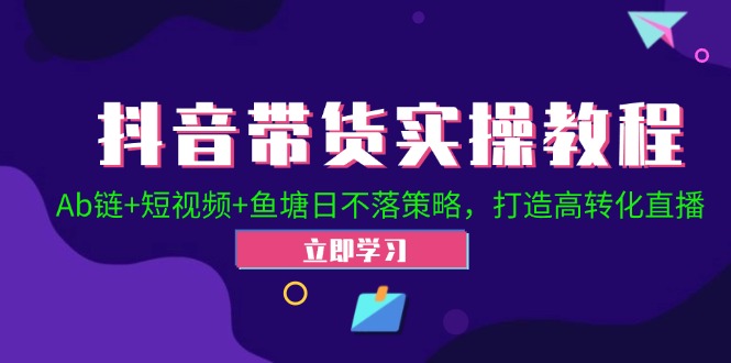 抖音带货实操教程!Ab链+短视频+鱼塘日不落策略,打造高转化直播-冒泡网