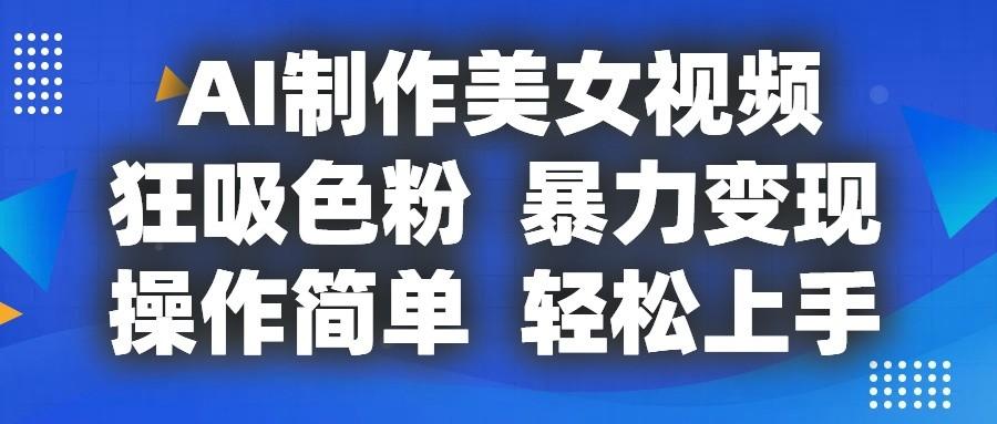 AI制作美女视频,狂吸色粉,暴力变现,操作简单,小白也能轻松上手-冒泡网