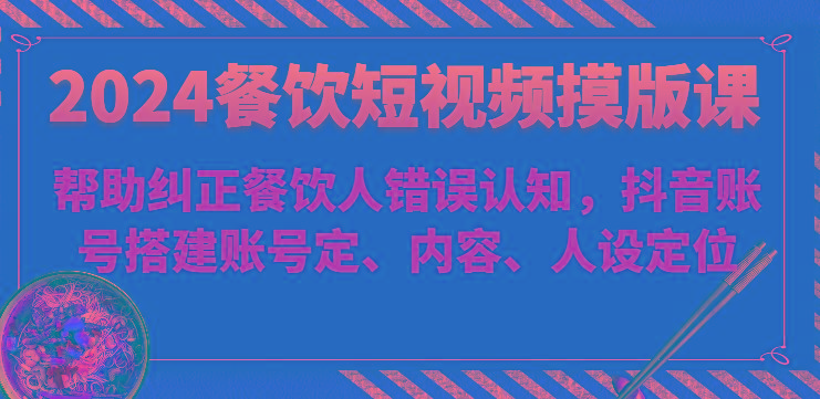 餐饮短视频摸版课-帮助纠正餐饮人错误认知,抖音账号搭建账号定、内容、人设定位-冒泡网